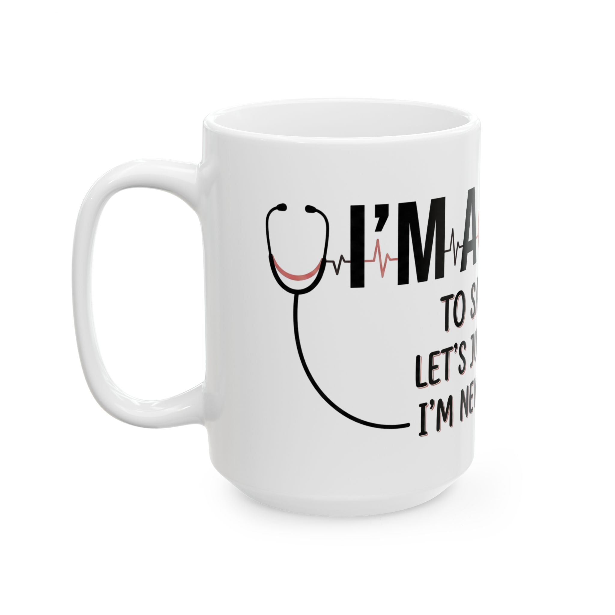 Nurse Mug — “I’m a Nurse: To Save Time Let’s Just Assume I’m Never Wrong” Ceramic Coffee Cup