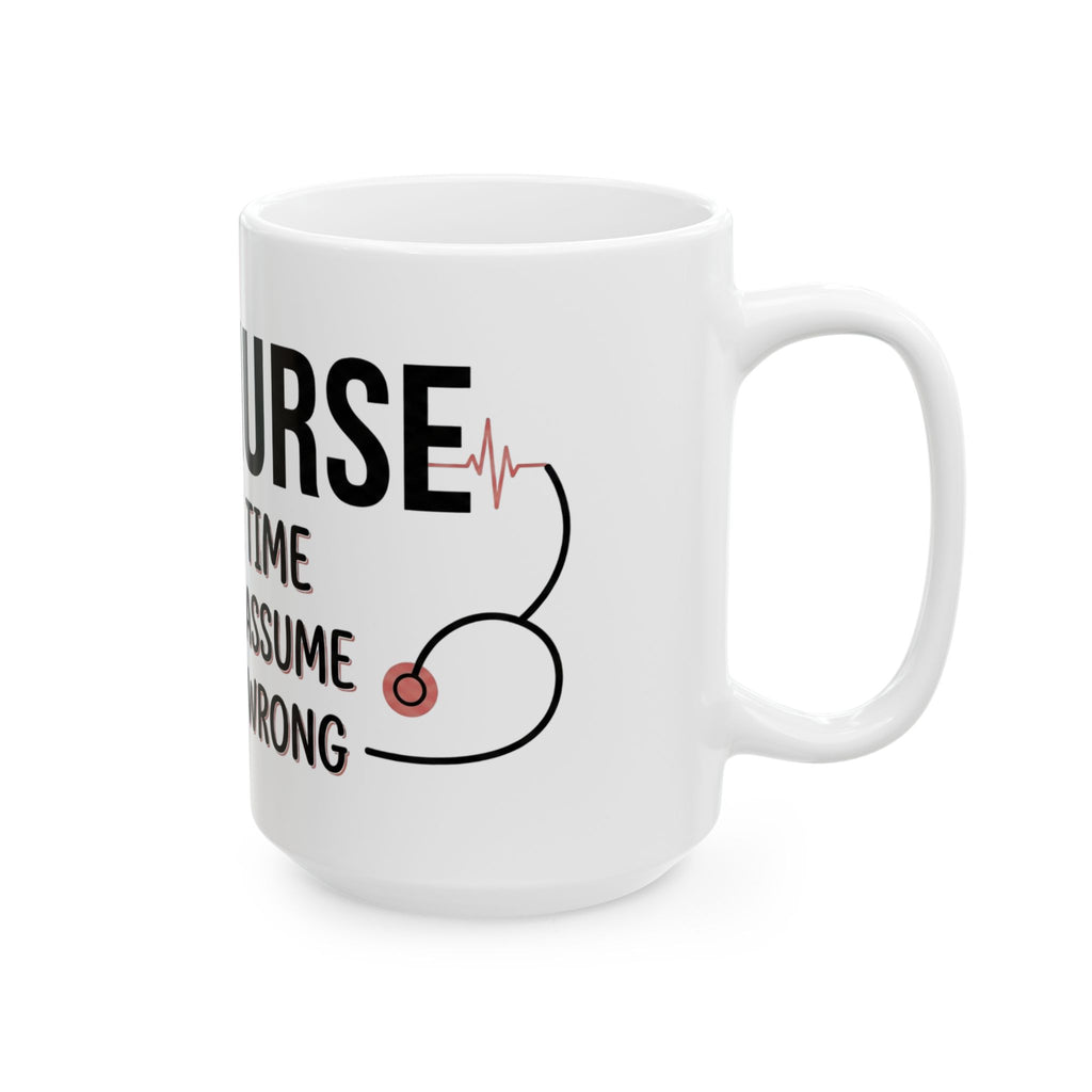 Nurse Mug — “I’m a Nurse: To Save Time Let’s Just Assume I’m Never Wrong” Ceramic Coffee Cup