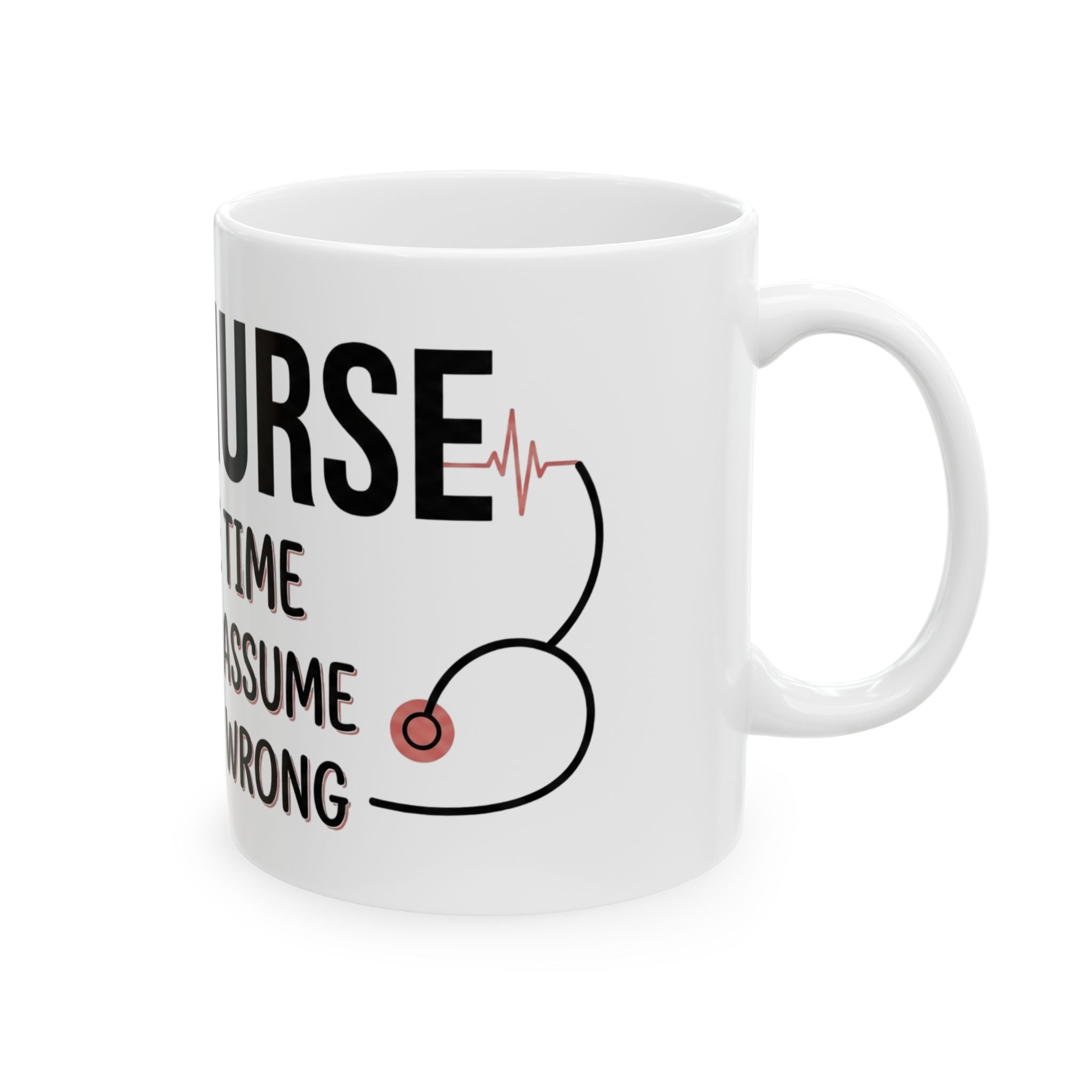 Nurse Mug — “I’m a Nurse: To Save Time Let’s Just Assume I’m Never Wrong” Ceramic Coffee Cup
