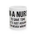 Nurse Mug — “I’m a Nurse: To Save Time Let’s Just Assume I’m Never Wrong” Ceramic Coffee Cup